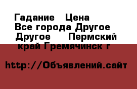 Гадание › Цена ­ 250 - Все города Другое » Другое   . Пермский край,Гремячинск г.